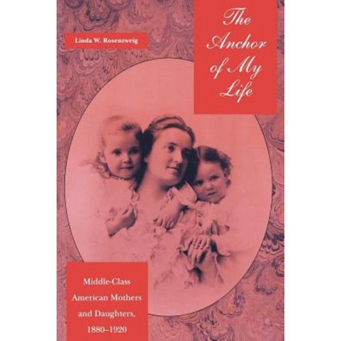 The Anchor of My Life: Middle-Class American Mothers and Daughters 1880-1920 Hardcover, New York University Press
