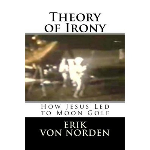 Theory of Irony: How Jesus Led to Moon Golf Paperback, Createspace Independent Publishing Platform