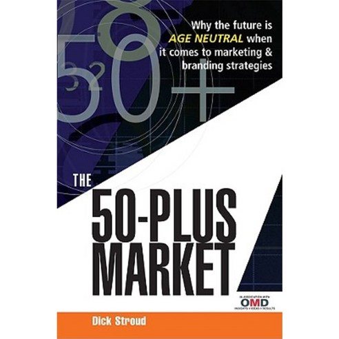The 50-Plus Market: Why the Future Is Age Neutral When It Comes to Marketing & Branding Strategies Paperback, Kogan Page