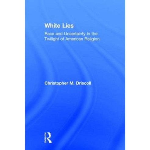 White Lies: Race and Uncertainty in the Twilight of American Religion Hardcover, Routledge