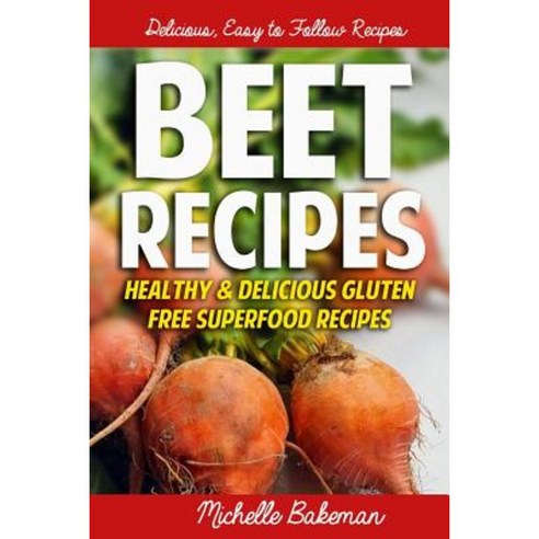 Beet Recipes: Healthy & Delicious Gluten Free Superfood Recipes Paperback, Createspace