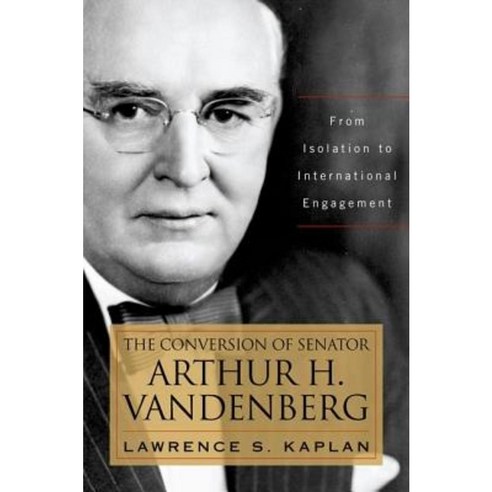 The Conversion of Senator Arthur H. Vandenberg: From Isolation to International Engagement Hardcover, University Press of Kentucky