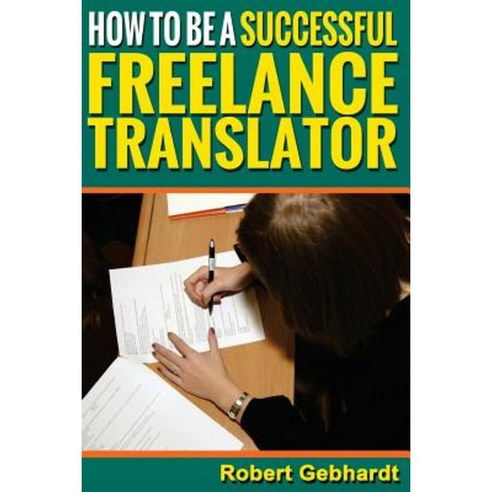 How to Be a Successful Freelance Translator: Make Translations Work for You Paperback, Createspace Independent Publishing Platform