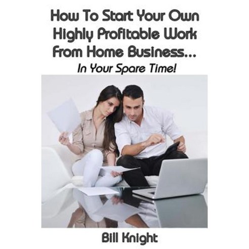How to Start Your Own Highly Proftable Work from Home Business... Paperback, Createspace Independent Publishing Platform