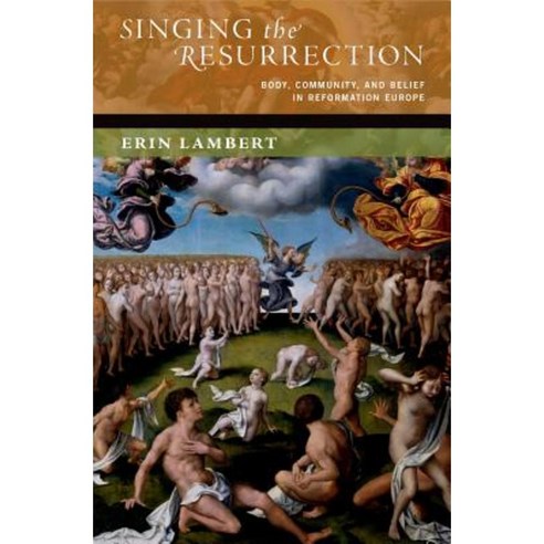 Singing the Resurrection: Body Community and Belief in Reformation Europe Hardcover, Oxford University Press, USA