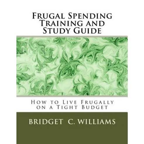 Frugal Spending Training and Study Guide: How to Live Frugally on a Tight Budget Paperback, Createspace Independent Publishing Platform
