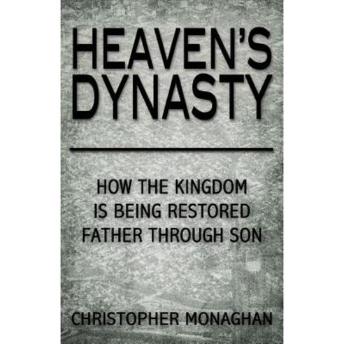 Heaven''s Dynasty: Restoring the Kingdom of God Father Through Son Paperback, Createspace Independent Publishing Platform