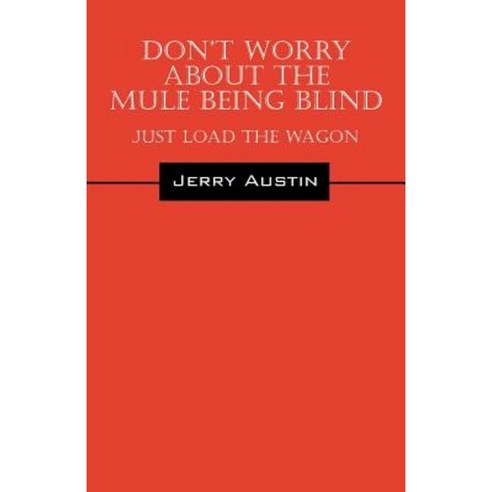 Don''t Worry about the Mule Being Blind: Just Load the Wagon Paperback, Outskirts Press