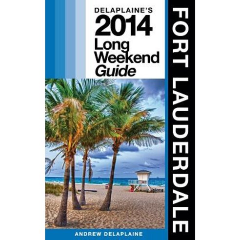 Delaplaine''s 2014 Long Weekend Guide to Fort Lauderdale Paperback, Createspace