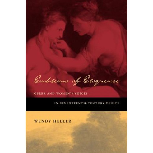 Emblems of Eloquence: Opera and Women''s Voices in Seventeenth-Century Venice Hardcover, University of California Press