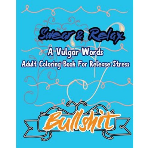 Bullshit; Swear & Relax: A Vulgar Words Adult Coloring Book for Release Stress Paperback, Createspace Independent Publishing Platform