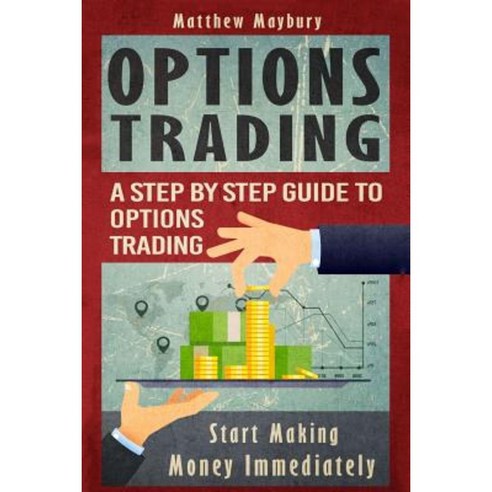 Options Trading: A Step by Step Guide to Options Trading - Start Making Money Immediately Paperback, Createspace Independent Publishing Platform