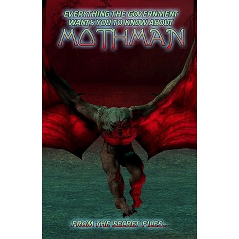 Everything the Government Wants You to Know about Mothman: From the Secret Files Paperback, Createspace Independent Publishing Platform
