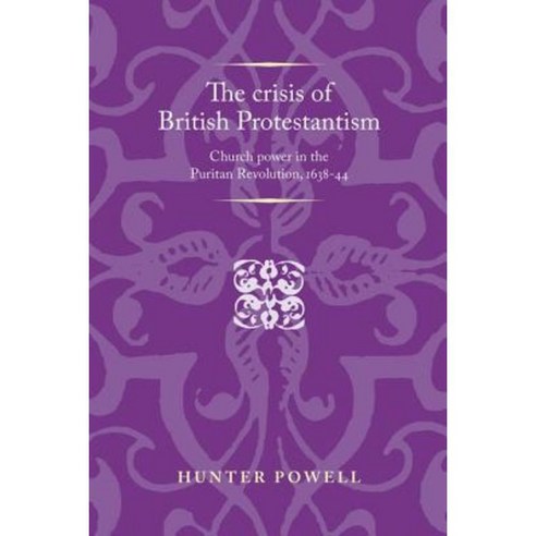 The Crisis of British Protestantism: Church Power in the Puritan Revolution 1638-44 Paperback, Manchester University Press