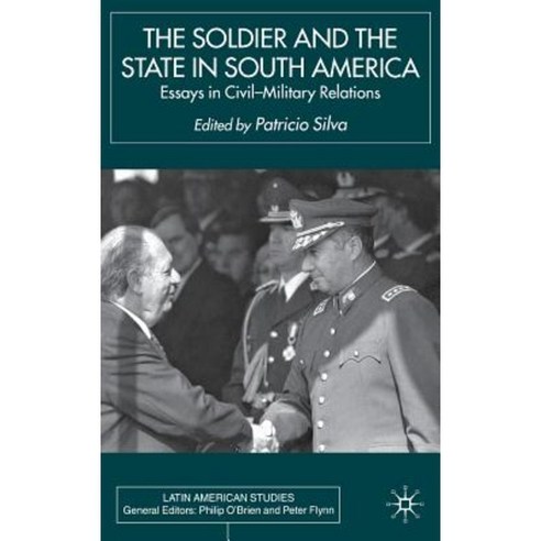 The Soldier and the State in South America: Essays in Civil-Military Relations Hardcover, Palgrave MacMillan