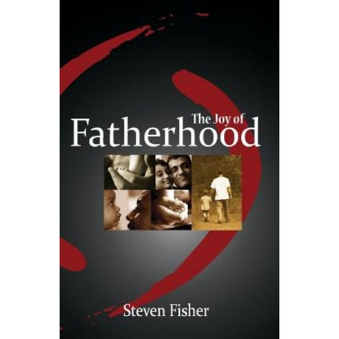 The Joy of Fatherhood: Insights and Inspiration for Better Parenting Paperback, Createspace Independent Publishing Platform