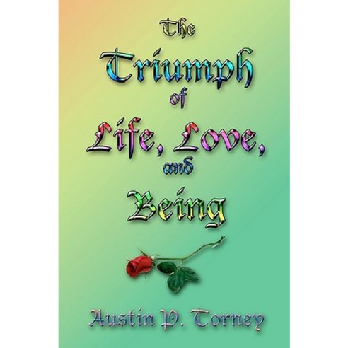 The Triumph of Life Love and Being: An Exploration of the Joys of the Human Condition Paperback, Createspace Independent Publishing Platform
