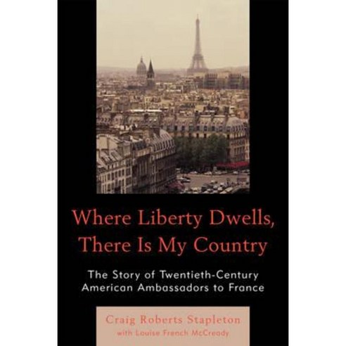 Where Liberty Dwells There Is My Country: The Story of Twentieth-Century American Ambassadors to France Paperback, Hamilton Books