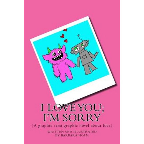 I Love You; I''m Sorry: (A Graphic Semi Graphic Novel about Love) Paperback, Createspace