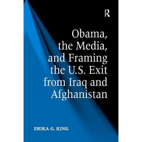 Obama the Media and Framing the U.S. Exit from Iraq and Afghanistan Hardcover, Routledge