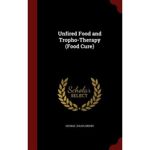 Unfired Food and Tropho-Therapy (Food Cure) Hardcover, Andesite Press