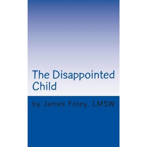 The Disappointed Child: Why Does Your Child Expect So Much? Paperback, Createspace Independent Publishing Platform