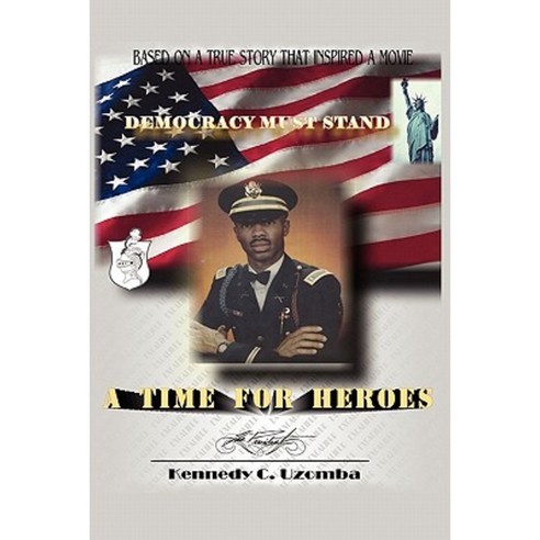 A Time for Heroes: Democracy Must Stand: Revised 1/25/07 Paperback, Kennedy C Uzomba