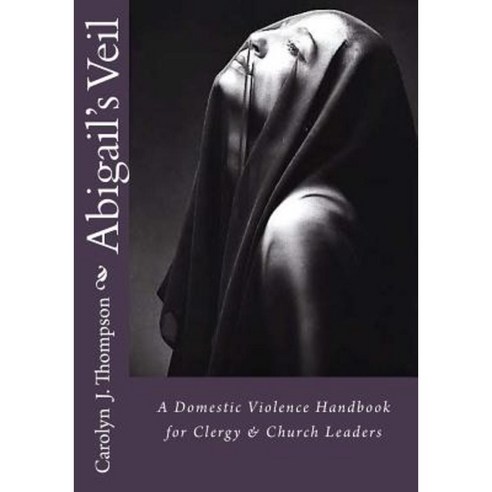 Abigail''s Veil: A Domestic Violence Handbook for Clergy and Church Leaders Paperback, Abigail''s Veil Ministry