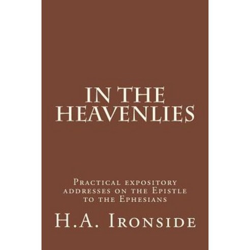 In the Heavenlies: Practical Expository Addresses on the Epistle to the Ephesians Paperback, Createspace