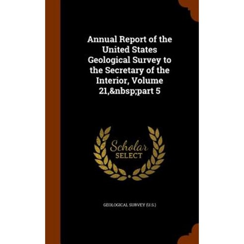 Annual Report of the United States Geological Survey to the Secretary of the Interior Volume 21 Part 5 Hardcover, Arkose Press