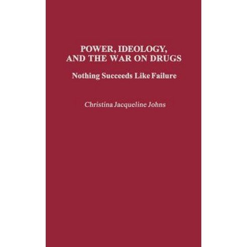 Power Ideology and the War on Drugs: Nothing Succeeds Like Failure Hardcover, Praeger Publishers