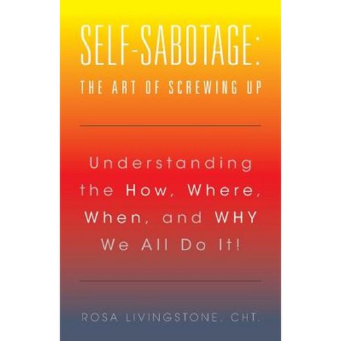 Self-Sabotage: The Art of Screwing Up: Understanding the How Where When and Why We All Do It! Paperback, Balboa Press