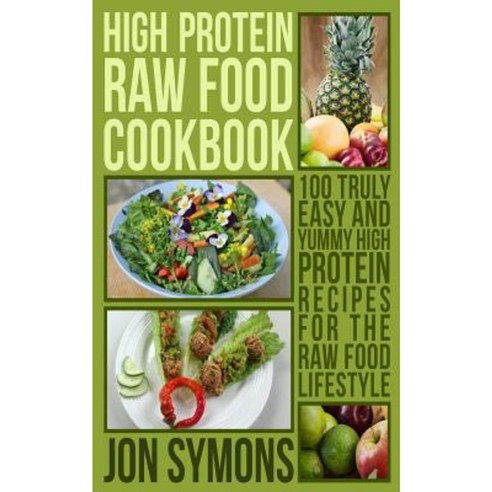 High Protein Raw Food Cookbook: 100 Truly Easy and Yummy High Protein Recipes for the Raw Food Lifestyle Paperback, Jigsaw Online Media