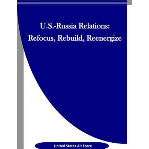 U.S.-Russia Relations: Refocus Rebuild Reenergize Paperback, Createspace Independent Publishing Platform