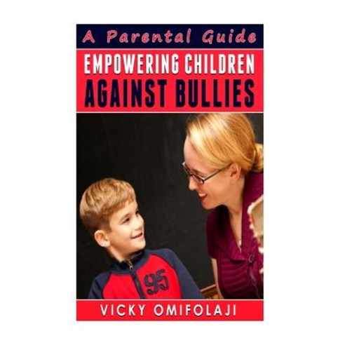 Empowering Children Against Bullies: A Parental Guide Paperback, Createspace Independent Publishing Platform