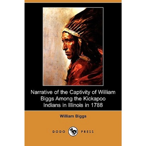 Narrative of the Captivity of William Biggs Among the Kickapoo Indians in Illinois in 1788 (Dodo Press) Paperback, Dodo Press