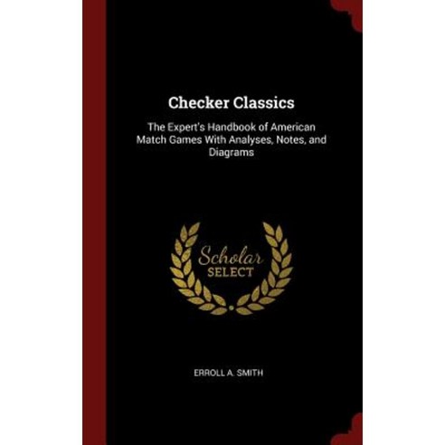 Checker Classics: The Expert''s Handbook of American Match Games with Analyses Notes and Diagrams Hardcover, Andesite Press