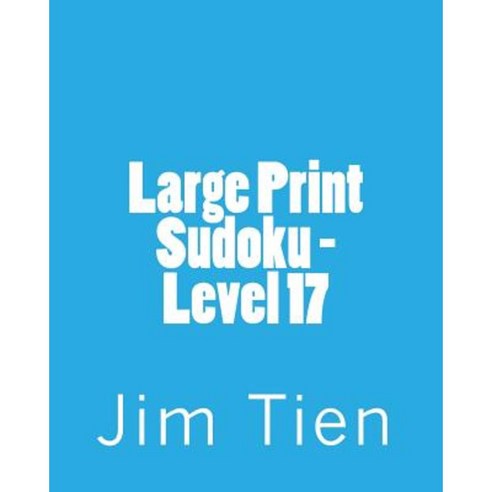 Large Print Sudoku - Level 17: Fun Large Print Sudoku Puzzles Paperback, Createspace Independent Publishing Platform