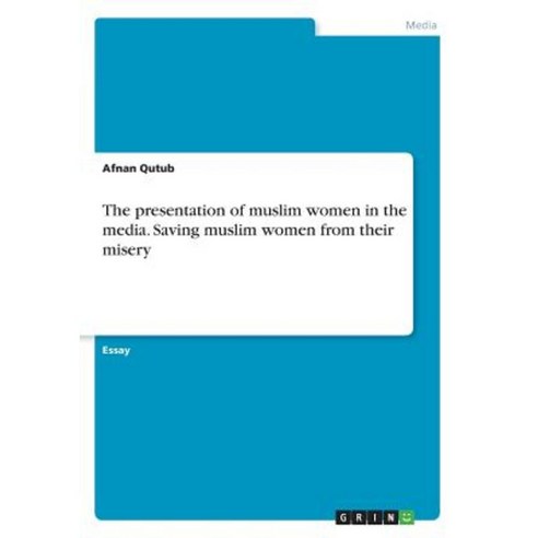 The Presentation of Muslim Women in the Media. Saving Muslim Women from Their Misery Paperback, Grin Publishing