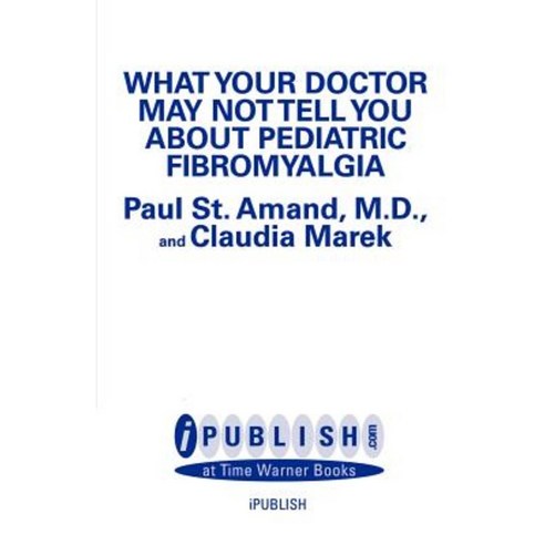 What Your Doctor May Not Tell You about Pediatric Fibromyalgia Paperback, iPublish.com