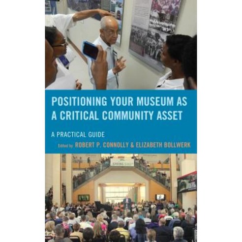 Positioning Your Museum as a Critical Community Asset: A Practical Guide Paperback, Rowman & Littlefield Publishers