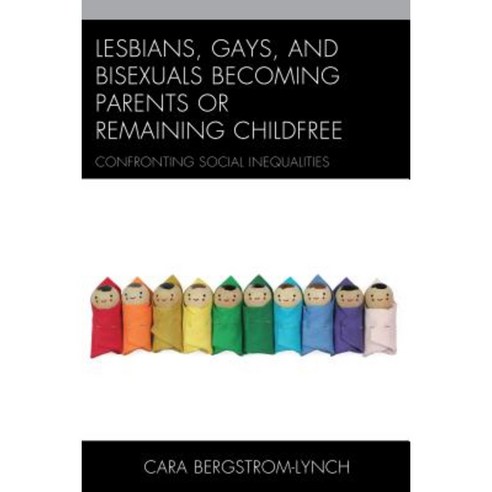 Lesbians Gays and Bisexuals Becoming Parents or Remaining Childfree: Confronting Social Inequalities Hardcover, Lexington Books