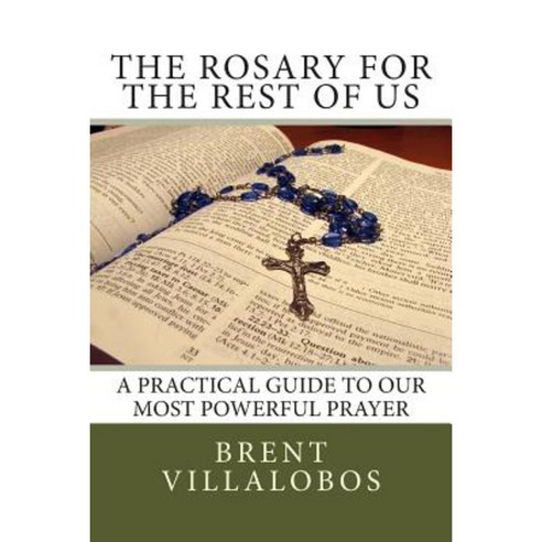 The Rosary for the Rest of Us: A Practical Guide to Our Most Powerful Prayer Paperback, Createspace Independent Publishing Platform