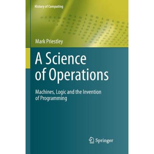 A Science of Operations: Machines Logic and the Invention of Programming Paperback, Springer