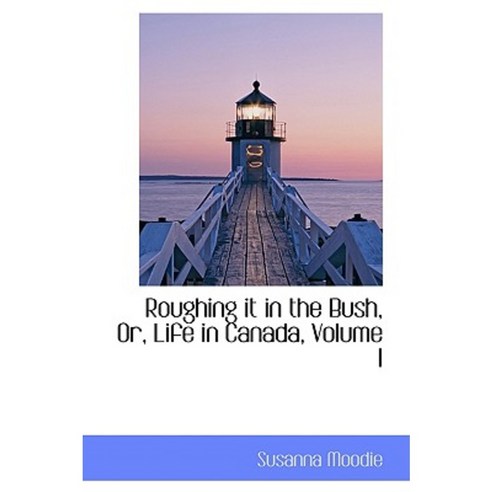 Roughing It in the Bush Or Life in Canada Volume I Hardcover, BiblioLife