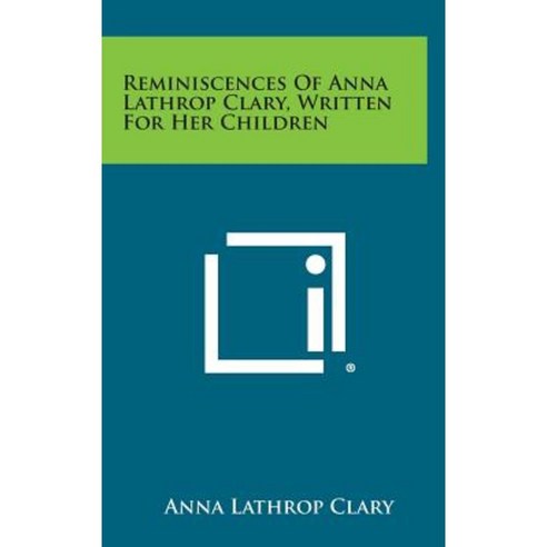 Reminiscences of Anna Lathrop Clary Written for Her Children Hardcover, Literary Licensing, LLC