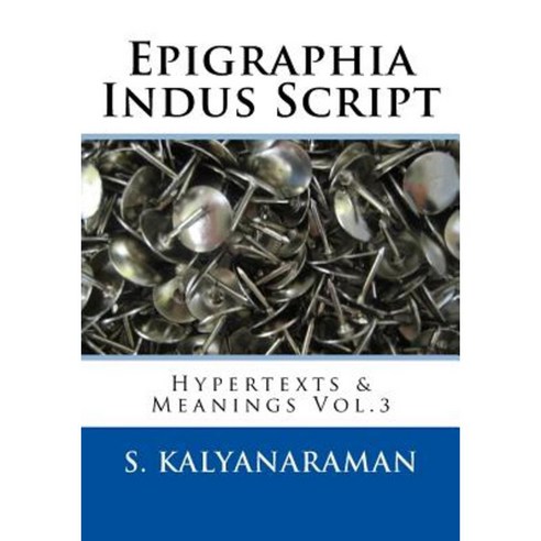 Epigraphia Indus Script: Hypertexts & Meanings Vol.3 Paperback, Createspace Independent Publishing Platform