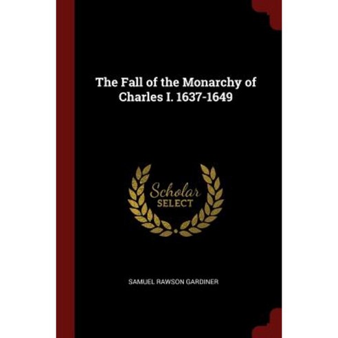 The Fall of the Monarchy of Charles I. 1637-1649 Paperback, Andesite Press