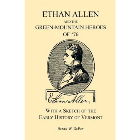 Ethan Allen and the Green-Mountain Heroes of ''76 with a Sketch of the Early History of Vermont Paperback, Heritage Books
