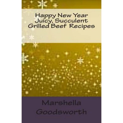 Happy New Year Juicy Succulent Grilled Beef Recipes Paperback, Createspace